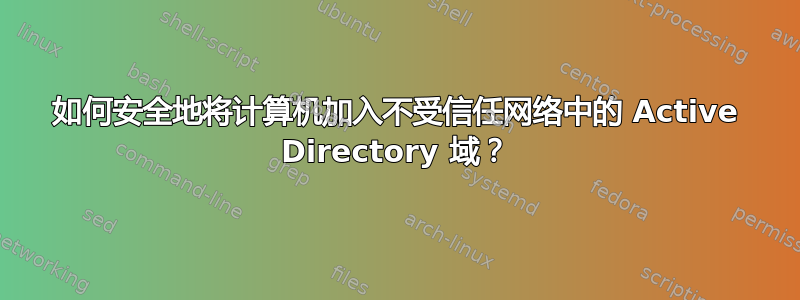 如何安全地将计算机加入不受信任网络中的 Active Directory 域？