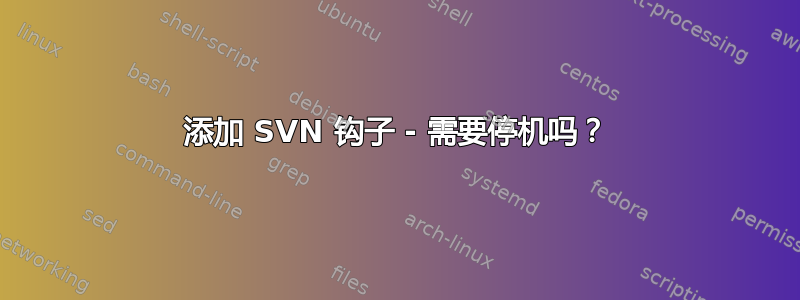 添加 SVN 钩子 - 需要停机吗？