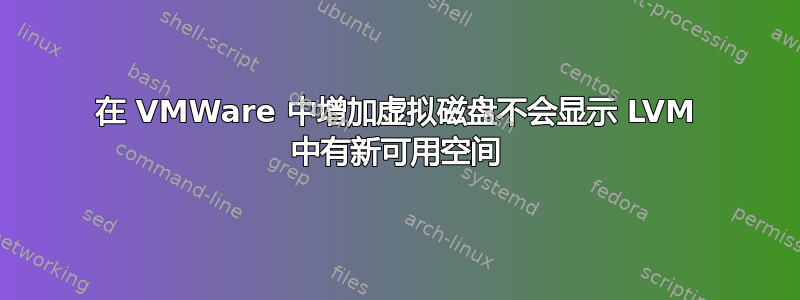 在 VMWare 中增加虚拟磁盘不会显示 LVM 中有新可用空间