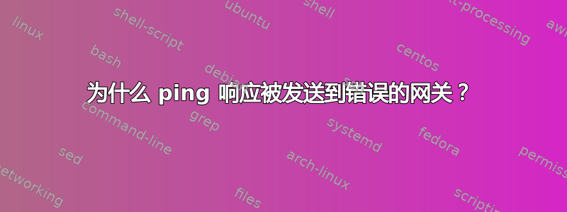 为什么 ping 响应被发送到错误的网关？