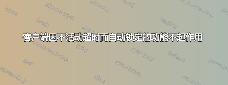 客户端因不活动超时而自动锁定的功能不起作用