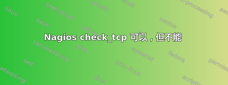 Nagios check_tcp 可以，但不能