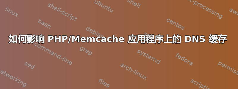 如何影响 PHP/Memcache 应用程序上的 DNS 缓存