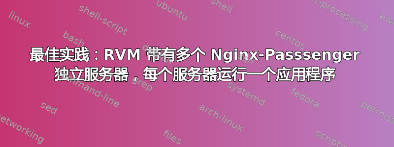 最佳实践：RVM 带有多个 Nginx-Passsenger 独立服务器，每个服务器运行一个应用程序