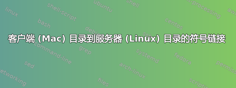 客户端 (Mac) 目录到服务器 (Linux) 目录的符号链接