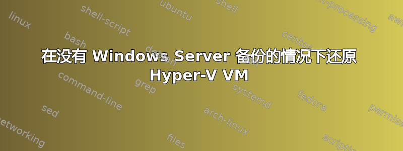 在没有 Windows Server 备份的情况下还原 Hyper-V VM