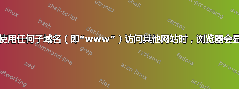 DNS：当使用任何子域名（即“www”）访问其他网站时，浏览器会显示主网站
