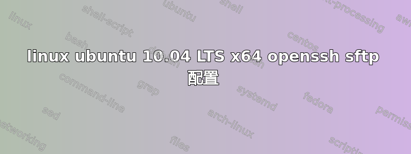 linux ubuntu 10.04 LTS x64 openssh sftp 配置