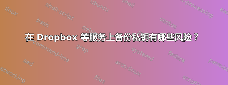 在 Dropbox 等服务上备份私钥有哪些风险？