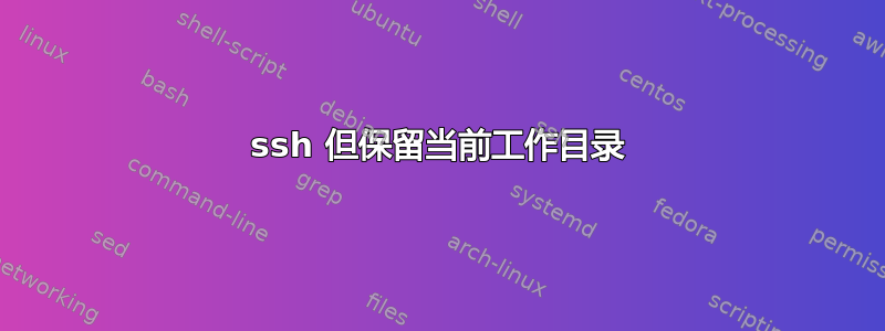 ssh 但保留当前工作目录