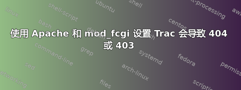 使用 Apache 和 mod_fcgi 设置 Trac 会导致 404 或 403