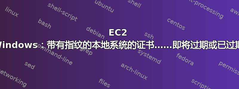 EC2 Windows：带有指纹的本地系统的证书……即将过期或已过期