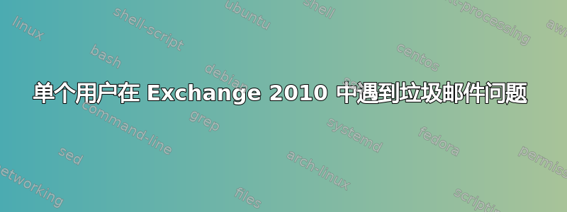 单个用户在 Exchange 2010 中遇到垃圾邮件问题