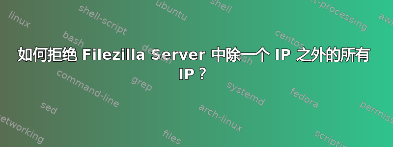 如何拒绝 Filezilla Server 中除一个 IP 之外的所有 IP？