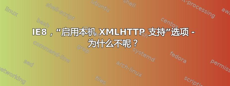 IE8，“启用本机 XMLHTTP 支持”选项 - 为什么不呢？