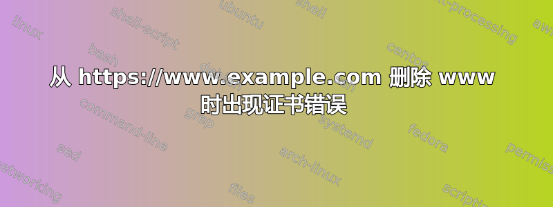 从 https://www.example.com 删除 www 时出现证书错误