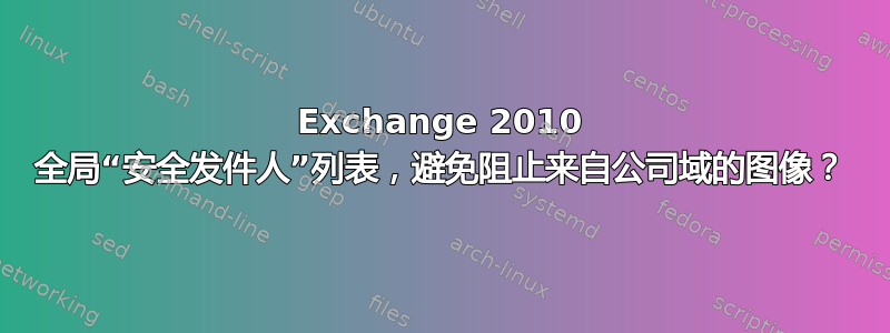 Exchange 2010 全局“安全发件人”列表，避免阻止来自公司域的图像？