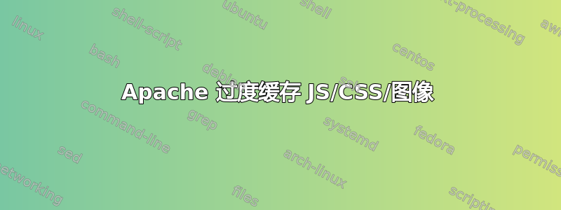 Apache 过度缓存 JS/CSS/图像