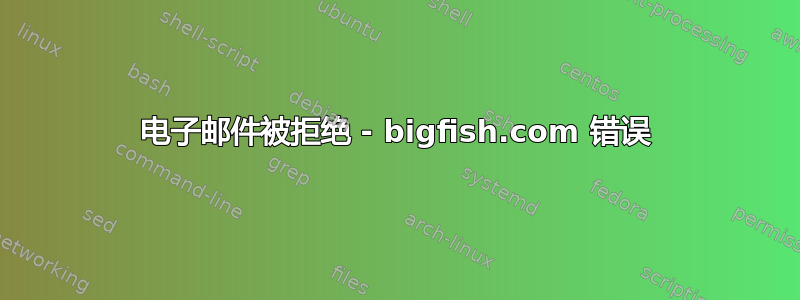 电子邮件被拒绝 - bigfish.com 错误