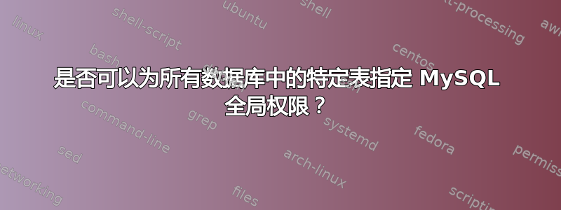 是否可以为所有数据库中的特定表指定 MySQL 全局权限？