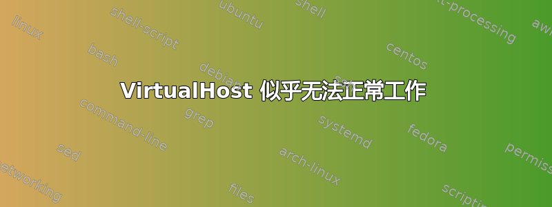 VirtualHost 似乎无法正常工作