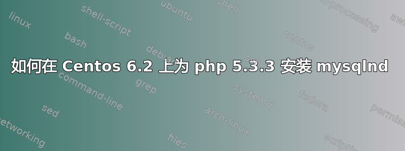 如何在 Centos 6.2 上为 php 5.3.3 安装 mysqlnd