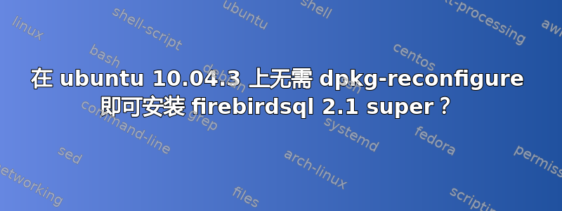 在 ubuntu 10.04.3 上无需 dpkg-reconfigure 即可安装 firebirdsql 2.1 super？