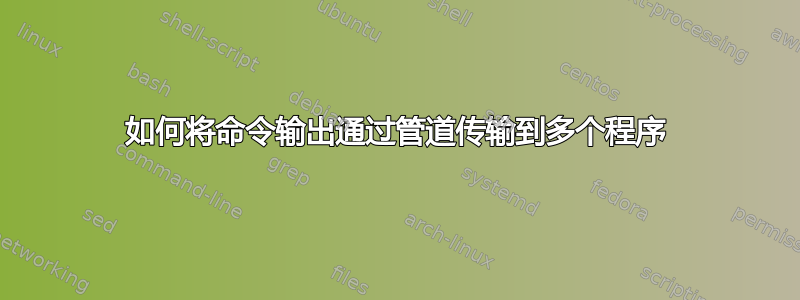 如何将命令输出通过管道传输到多个程序