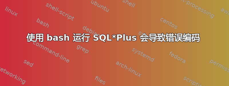 使用 bash 运行 SQL*Plus 会导致错误编码