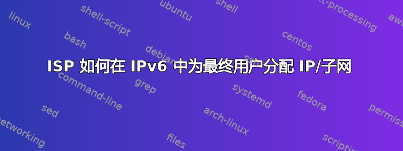 ISP 如何在 IPv6 中为最终用户分配 IP/子网