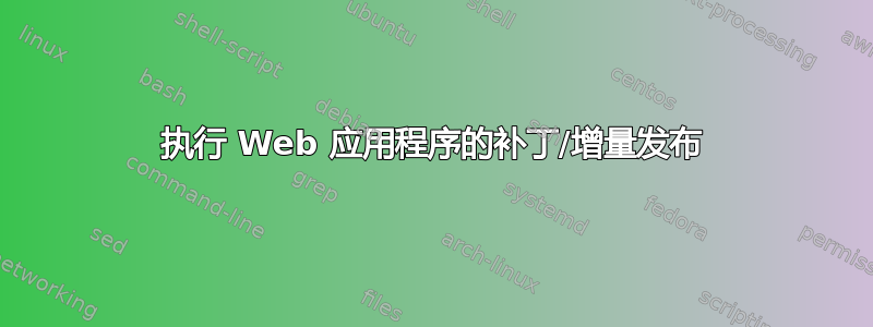 执行 Web 应用程序的补丁/增量发布