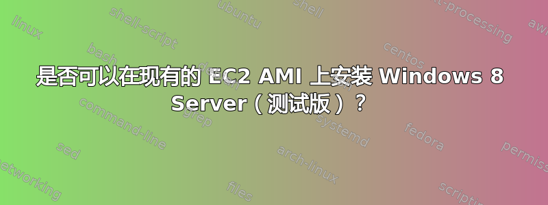 是否可以在现有的 EC2 AMI 上安装 Windows 8 Server（测试版）？