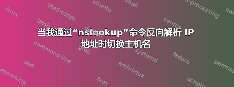 当我通过“nslookup”命令反向解析 IP 地址时切换主机名