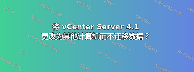 将 vCenter Server 4.1 更改为其他计算机而不迁移数据？