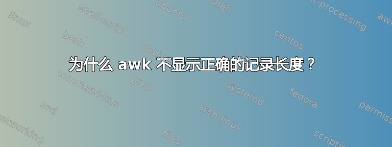 为什么 awk 不显示正确的记录长度？