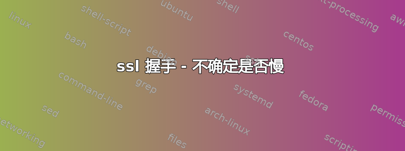 ssl 握手 - 不确定是否慢