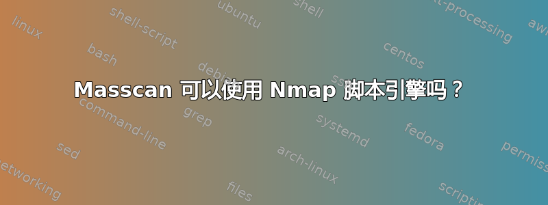 Masscan 可以使用 Nmap 脚本引擎吗？