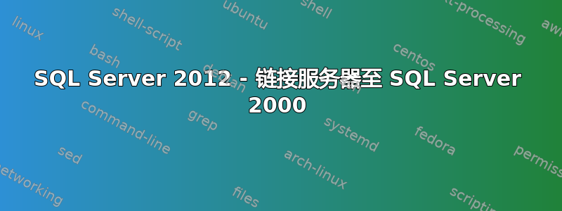 SQL Server 2012 - 链接服务器至 SQL Server 2000