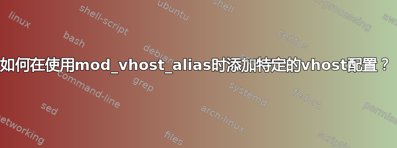 如何在使用mod_vhost_alias时添加特定的vhost配置？