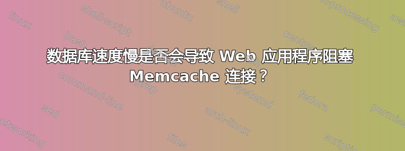 数据库速度慢是否会导致 Web 应用程序阻塞 Memcache 连接？