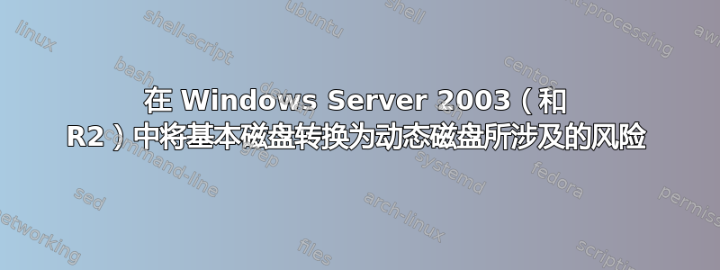 在 Windows Server 2003（和 R2）中将基本磁盘转换为动态磁盘所涉及的风险