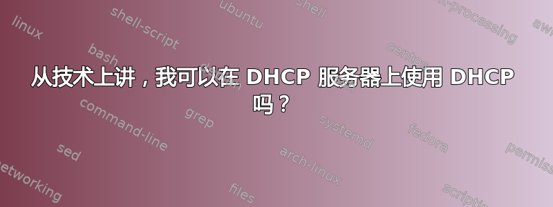 从技术上讲，我可以在 DHCP 服务器上使用 DHCP 吗？