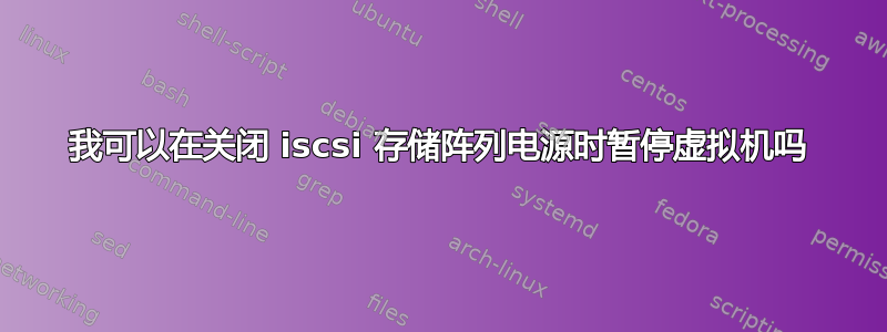 我可以在关闭 iscsi 存储阵列电源时暂停虚拟机吗