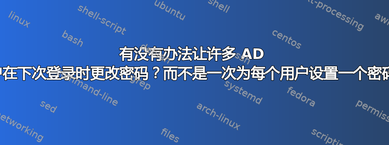 有没有办法让许多 AD 用户在下次登录时更改密码？而不是一次为每个用户设置一个密码？