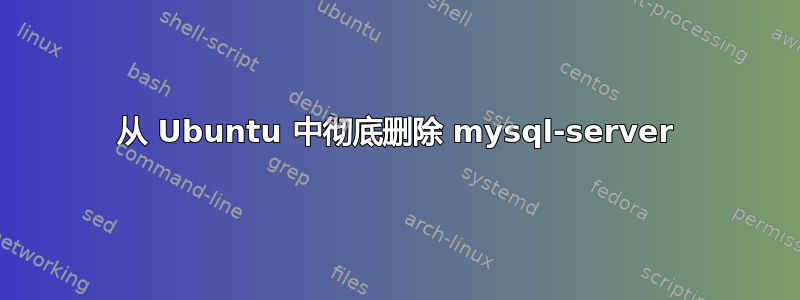 从 Ubuntu 中彻底删除 mysql-server