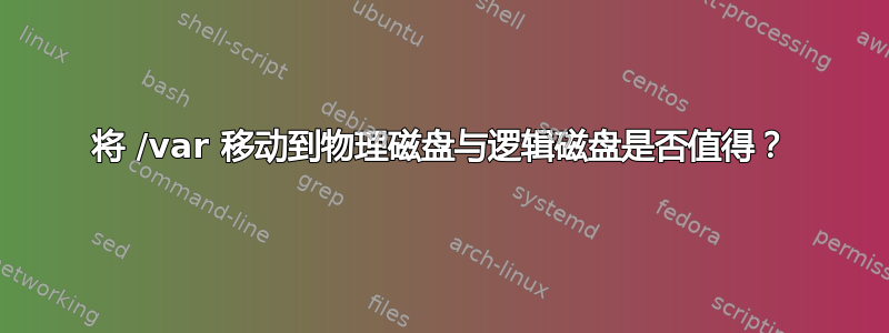 将 /var 移动到物理磁盘与逻辑磁盘是否值得？