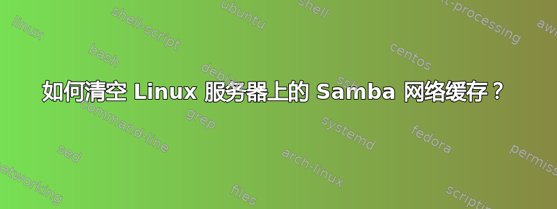 如何清空 Linux 服务器上的 Samba 网络缓存？