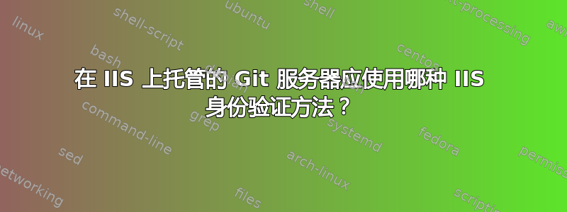 在 IIS 上托管的 Git 服务器应使用哪种 IIS 身份验证方法？