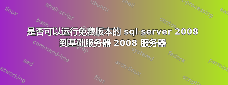 是否可以运行免费版本的 sql server 2008 到基础服务器 2008 服务器