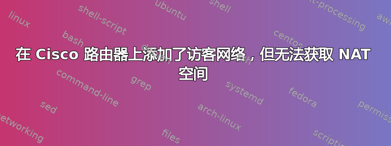 在 Cisco 路由器上添加了访客网络，但无法获取 NAT 空间